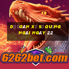 Dự Đoán Xổ Số quảng ngãi ngày 22