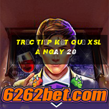 Trực tiếp kết quả XSLA ngày 20