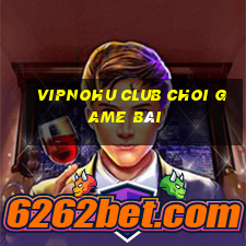 Vipnohu Club Choi Game Bài