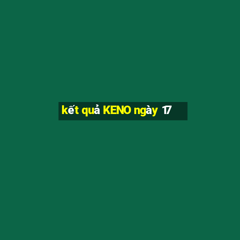 kết quả KENO ngày 17