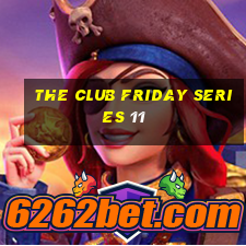 the club friday series 11