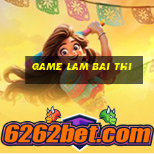 game lam bai thi