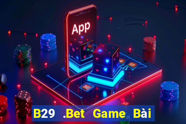 B29 .Bet Game Bài Online Đổi Thưởng