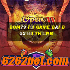 Bom79 Tại Game Bài B52 Đổi Thưởng