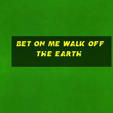 bet on me walk off the earth