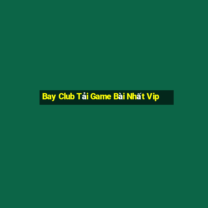 Bay Club Tải Game Bài Nhất Vip