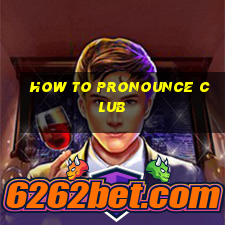 how to pronounce club