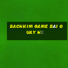 Bachkim Game Bài Quay Hũ