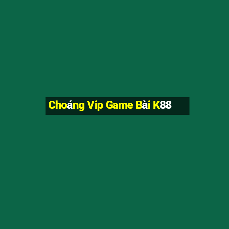 Choáng Vip Game Bài K88