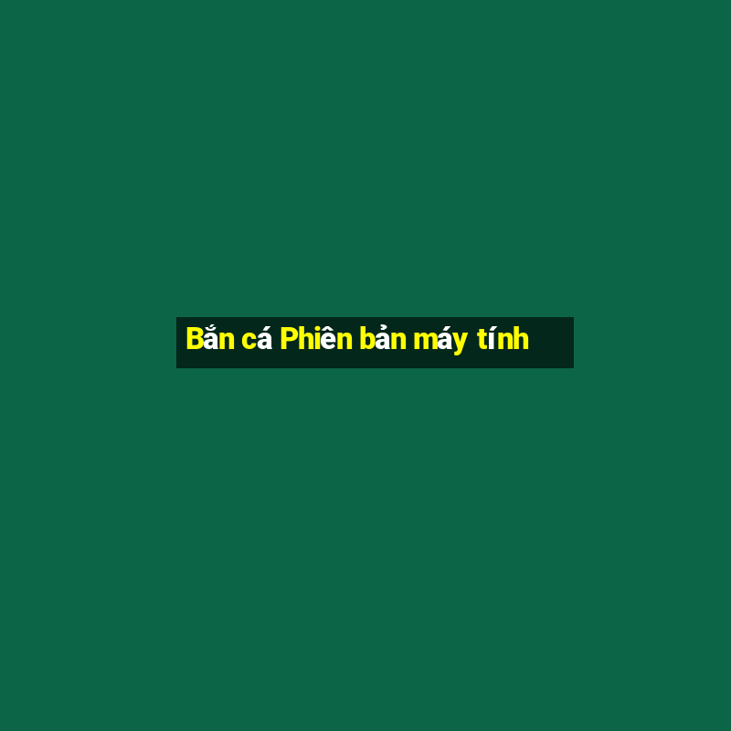 Bắn cá Phiên bản máy tính