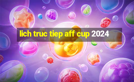 lich truc tiep aff cup 2024