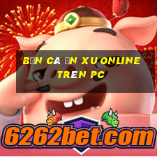 bắn cá ăn xu online trên pc