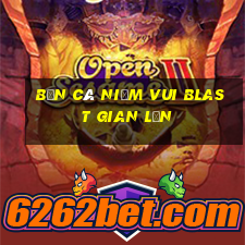 Bắn cá Niềm vui Blast Gian lận