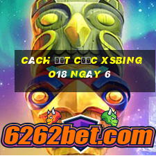 Cách đặt cược XSBINGO18 ngày 6