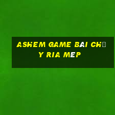 Ashem game bài chạy ria mép