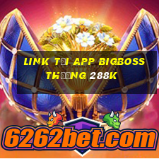 Link tải app Bigboss Thưởng 288k