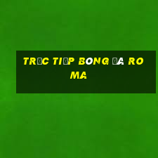 trực tiếp bóng đá roma