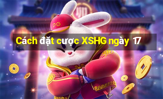 Cách đặt cược XSHG ngày 17