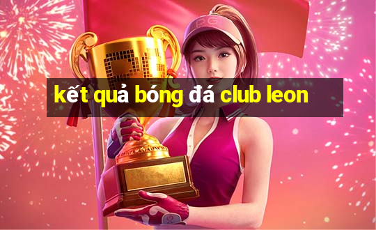 kết quả bóng đá club leon