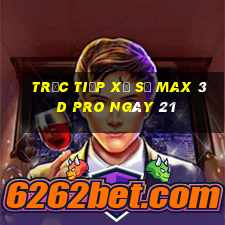 Trực tiếp Xổ Số max 3d pro ngày 21