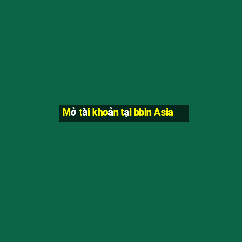 Mở tài khoản tại bbin Asia