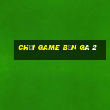 chơi game bắn gà 2