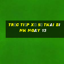 Trực tiếp Xổ Số thái bình ngày 13