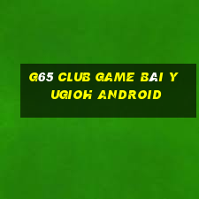 G65 Club Game Bài Yugioh Android