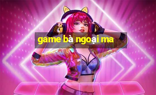 game bà ngoại ma