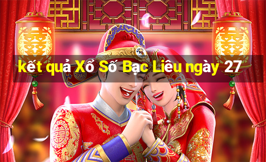 kết quả Xổ Số Bạc Liêu ngày 27