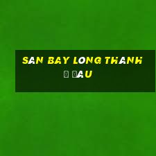 sân bay lòng thành ở đâu