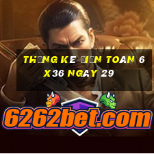 Thống kê Điện Toán 6x36 ngày 29