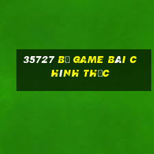 35727 Bộ game bài chính thức