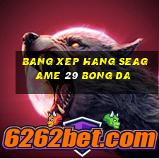 bang xep hang seagame 29 bong da