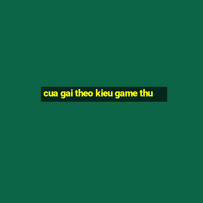 cua gai theo kieu game thu