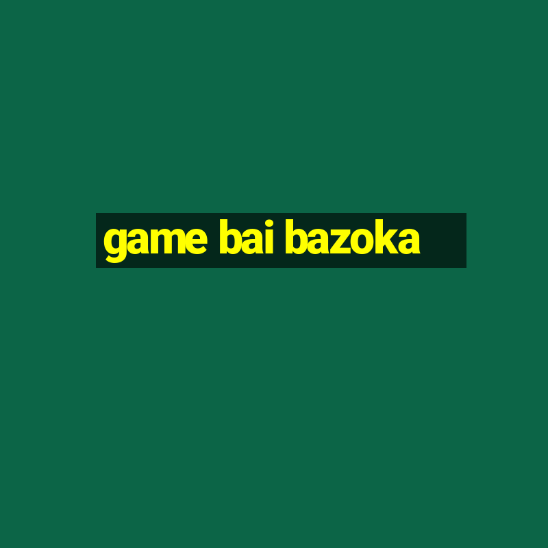 game bai bazoka