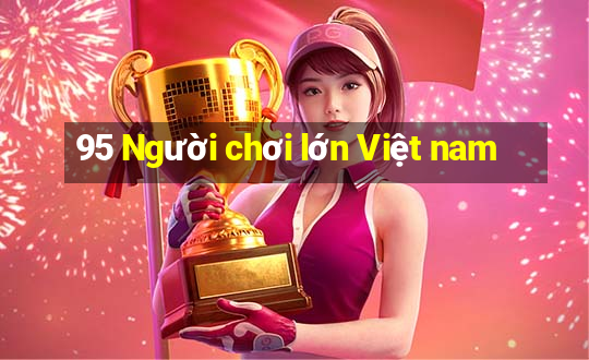 95 Người chơi lớn Việt nam