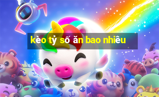 kèo tỷ số ăn bao nhiêu