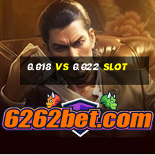 0.018 vs 0.022 slot