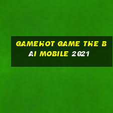 Gamehot Game The Bài Mobile 2021