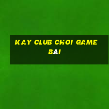 Kay Club Choi Game Bài