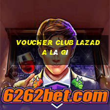 voucher club lazada là gì