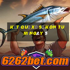 kết quả Xổ Số Kon Tum ngày 5