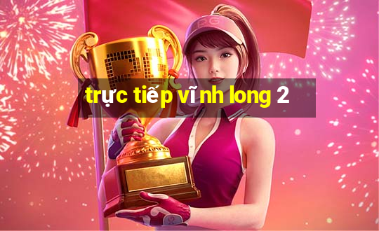 trực tiếp vĩnh long 2