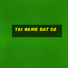 tai game bat ca