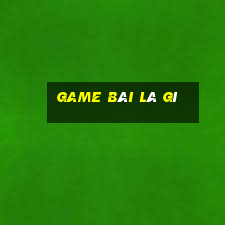 game bài là gì