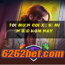 tôi muốn coi xổ số miền bắc hôm nay