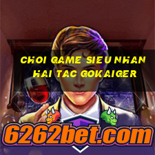 choi game sieu nhan hai tac gokaiger