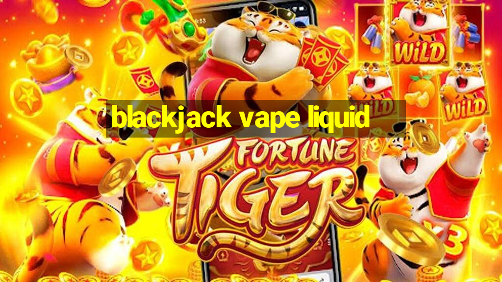 blackjack vape liquid