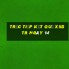 Trực tiếp kết quả XSBTR ngày 14